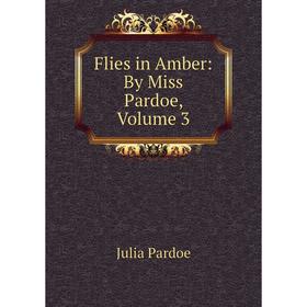 

Книга Flies in Amber: By Miss Pardoe, Volume 3