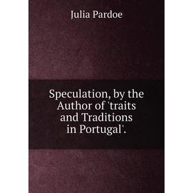 

Книга Speculation, by the Author of 'traits and Traditions in Portugal'