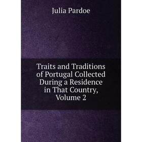 

Книга Traits and Traditions of Portugal Collected During a Residence in That Country, Volume 2