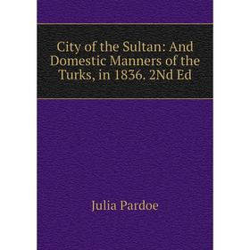 

Книга City of the Sultan: And Domestic Manners of the Turks, in 1836. 2Nd Ed