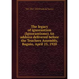 

Книга The legacy of ignorantism (Ignorantismo) An address delivered before the Teachers Assembly, Baguio, April 23, 1920