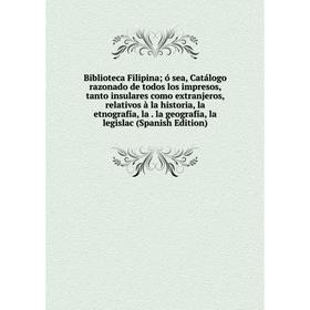 

Книга Biblioteca Filipina; ó sea, Catálogo razonado de todos los impresos, tanto insulares como extranjeros, relativos à la historia, la etnografía, l