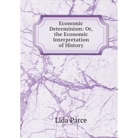 

Книга Economic Determinism: Or, the Economic Interpretation of History