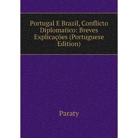 

Книга Portugal E Brazil, Conflicto Diplomatico: Breves Explicações (Portuguese Edition)