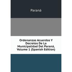 

Книга Ordenanzas Acuerdos Y Decretos De La Municipalidad Del Paraná, Volume 1