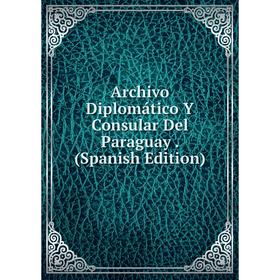 

Книга Archivo Diplomático Y Consular Del Paraguay. (Spanish Edition)