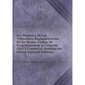 

Книга Ley Orgánica De Los Tribunales: Reglamentación De La Misma Código De Procedimientos En Materia Civil Y Comercial Publicación Oficial io