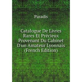 

Книга Catalogue De Livres Rares Et Précieux Provenant Du Cabinet D'un Amateur Lyonnais (French Edition)