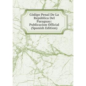 

Книга Código Penal De La República Del Paraguay: Publicacion Official (Spanish Edition)