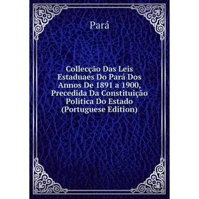 

Книга Collecção Das Leis Estaduaes Do Pará Dos Annos De 1891 a 1900, Precedida Da Constituição Politica Do Estado