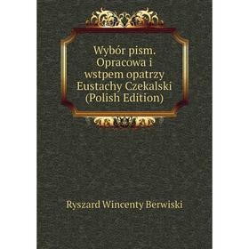 

Книга Wybór pism. Opracowa i wstpem opatrzy Eustachy Czekalski (Polish Edition)