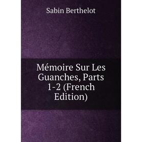 

Книга Mémoire Sur Les Guanches, Parts 1-2