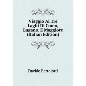 

Книга Viaggio Ai Tre Laghi Di Como, Lugano, E Maggiore (Italian Edition)