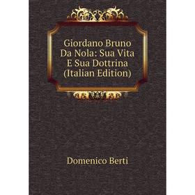 

Книга Giordano Bruno Da Nola: Sua Vita E Sua Dottrina (Italian Edition)