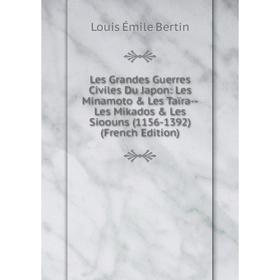 

Книга Les Grandes Guerres Civiles Du Japon: Les Minamoto & Les Taïra — Les Mikados & Les Sioouns (1156-1392)