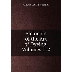 

Книга Elements of the Art of Dyeing, Volumes 1-2