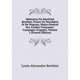 

Книга Mémoires Du Maréchal Berthier, Prince De Neuchâtel Et De Wagram, Major-Général Des Armées Françaises: Campagne D'egypte, Volume 1