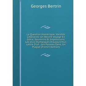 

Книга La Question Homérique: Variétés Littéraires: Un Récent Voyage En Grèce, Souvenirs Et Impressions; Les Jeux Olympiques D'aujourd'hui; Lettre D'un