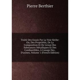 

Книга Traité Des Essais Par La Voie Sèche: Ou, Des Propriétés, De La Composition Et De L'essai Des Substances Métalliques Et Des Combustibles, À L'usa