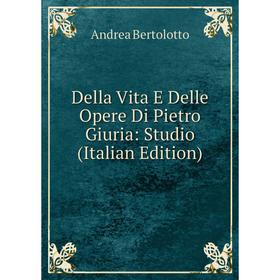 

Книга Della Vita E Delle Opere Di Pietro Giuria: Studio (Italian Edition)