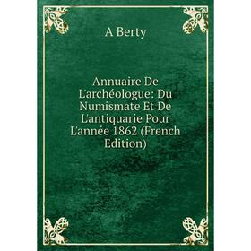 

Книга Annuaire De L'archéologue: Du Numismate Et De L'antiquarie Pour L'année 1862 (French Edition)