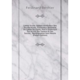 

Книга L'abbé Sicard, Célèbre Instituteur Des Sourds-Muets, Successeur Immédiat De L'abbé De L'épée: Précis Historique Sur Sa Vie, Ses Travaux Et Ses S