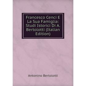 

Книга Francesco Cenci E La Sua Famiglia: Studi Istorici Di A. Bertolotti (Italian Edition)
