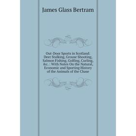 

Книга Out-Door Sports in Scotland: Deer Stalking, Grouse Shooting, Salmon Fishing, Golfing, Curling: With Notes On the Natural, Economic and Sporting