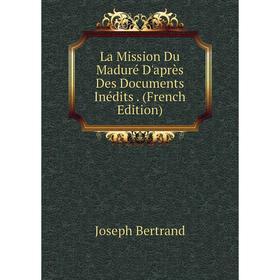 

Книга La Mission Du Maduré D'après Des Documents Inédits.