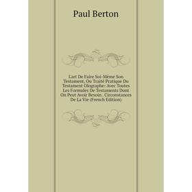 

Книга L'art De Faire Soi-Même Son Testament, Ou Traité Pratique Du Testament Olographe: Avec Toutes Les Formules De Testaments Dont On Peut Avoir Beso