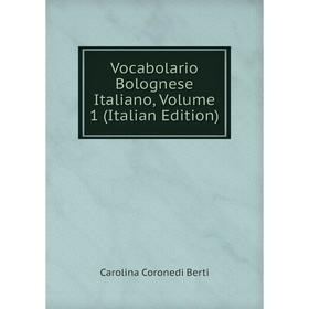

Книга Vocabolario Bolognese Italiano, Volume 1 (Italian Edition)