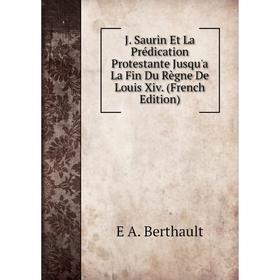 

Книга J. Saurin Et La Prédication Protestante Jusqu'a La Fin Du Règne De Louis Xiv. (French Edition)