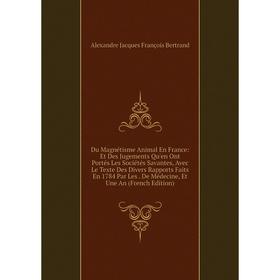 

Книга Du Magnétisme Animal En France: Et Des Jugements Qu'en Ont Portés Les Sociétés Savantes, Avec Le Texte Des Divers Rapports Faits En 1784 Par Les