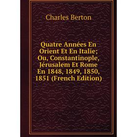 

Книга Quatre Années En Orient Et En Italie; Ou, Constantinople, Jérusalem Et Rome En 1848, 1849, 1850, 1851
