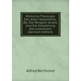 

Книга Biblische Theologie Des Alten Testaments: Bd. Die Religion Israels Und Die Entstehung Des Judentums