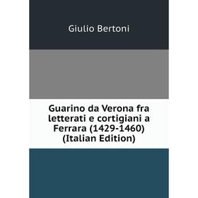 

Книга Guarino da Verona fra letterati e cortigiani a Ferrara (1429-1460) (Italian Edition)