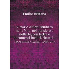 

Книга Vittorio Alfieri, studiato nella Vita, nel pensiero e nellarte, con lettre e documenti inediti, ritratti e fac-simile