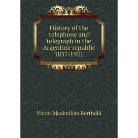 

Книга History of the telephone and telegraph in the Argentine republic 1857-1921