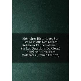 

Книга Mémoires Historiques Sur Les Missions Des Ordres Religieux Et Spécialement Sur Les Questions Du Clergé Indigène Et Des Rites Malabares n