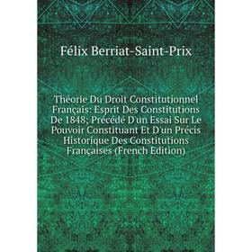 

Книга Théorie Du Droit Constitutionnel Français: Esprit Des Constitutions De 1848; Précédé D'un Essai Sur Le Pouvoir Constituant Et D'un Précis Histor