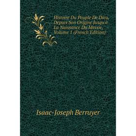 

Книга Histoire Du Peuple De Dieu, Depuis Son Origine Jusqu'à La Naissance Du Messie, Volume 1 (French Edition)
