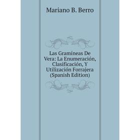 

Книга Las Gramíneas De Vera: La Enumeración, Clasificación, Y Utilización Forrajera