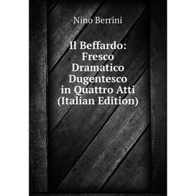 

Книга Il Beffardo: Fresco Dramatico Dugentesco in Quattro Atti (Italian Edition)