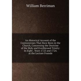 

Книга An Historical Account of the Controversies That Have Been in the Church, Concerning the Doctrine of the Holy and Everblessed Trinity: In Eight.