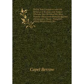 

Книга Deism Not Consistent with the Religion of Reason and Nature: Wherein Are Obviated the Most Popular Objections Brought Against Christianity, Thos