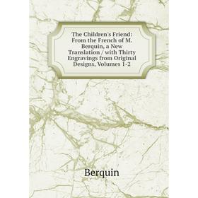 

Книга The Children's Friend: From the French of M. Berquin, a New Translation / with Thirty Engravings from Original Designss