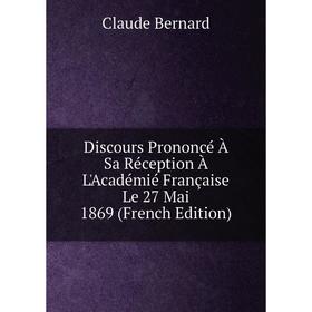 

Книга Discours Prononcé À Sa Réception À L'Académié Française Le 27 Mai 1869 (French Edition)