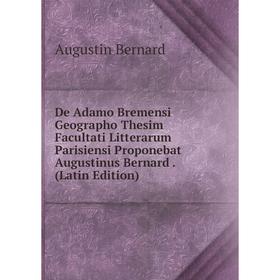 

Книга De Adamo Bremensi Geographo Thesim Facultati Litterarum Parisiensi Proponebat Augustinus Bernard