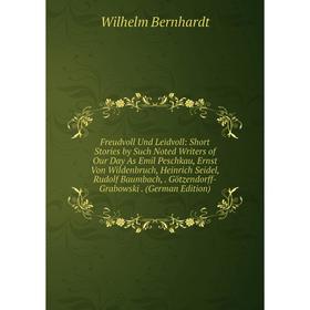 

Книга Freudvoll Und Leidvoll: Short Stories by Such Noted Writers of Our Day As Emil Peschkau, Ernst Von Wildenbruch, Heinrich Seidel, Rudolf Baumbach