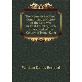 

Книга The Nemesis in China: Comprising a History of the Late War in That Country, with an Account of the Colony of Hong-Kong